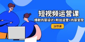 (11514期)0基础学习短视频运营-全套实战课,爆款内容设计+粉丝运营+内容变现(28节)-聊项目