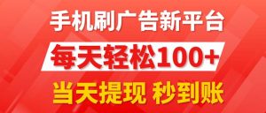 (11563期)手机刷广告新平台3.0,每天轻松100+,当天提现 秒到账-聊项目
