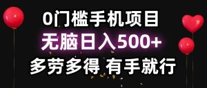 (11643期)0门槛手机项目,无脑日入500+,多劳多得,有手就行-聊项目