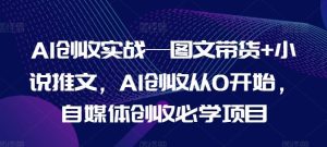 AI创收实战—图文带货+小说推文,AI创收从0开始,自媒体创收必学项目-聊项目