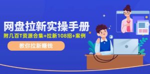 (11679期)网盘拉新实操手册:教你拉新赚钱(附几百T资源合集+拉新108招+案例)-聊项目