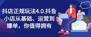 抖店正规玩法4.0,抖音小店从基础、运营到爆单,你值得拥有-聊项目