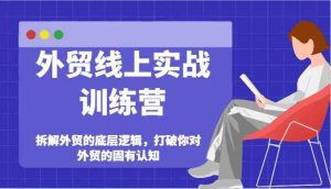 外贸线上实战训练营-拆解外贸的底层逻辑,打破你对外贸的固有认知-聊项目