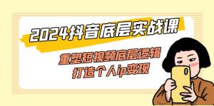 (11852期)2024抖音底层实战课,重塑短视频底层逻辑,打造个人ip变现(52节课)-聊项目