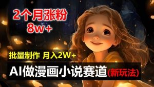 2个月涨粉8w,新玩法AI自动化做漫画小说赛道,操作简单可批量制作,新手小白轻松月入2W【揭秘】-聊项目