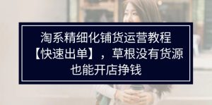 (11937期)淘系精细化铺货运营教程【快速出单】,草根没有货源,也能开店挣钱-聊项目