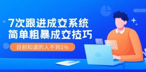 (11964期)7次 跟进 成交系统:简单粗暴成交技巧,目前知道的人不到1%-聊项目