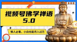 视频号佛学禅语5.0,纯原创视频,每天1-2小时,保底月入过W,适合宝妈、上班族、大学生【揭秘】-聊项目
