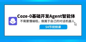 (11990期)Coze-0基础开发 Agent智能体教程:不需要懂编程,做属于自己的对话机器人-聊项目