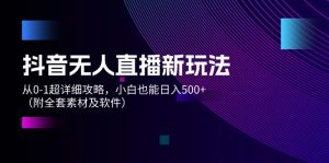 (12000期)抖音无人直播新玩法,从0-1超详细攻略,小白也能日入500+(附全套素材…-聊项目
