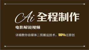 (12018期)AI制作电影解说,零基础详细教你自媒体二剪搬运技术,自己加工轻松过原创-聊项目