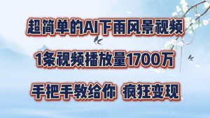 超简单的AI下雨风景视频,1条视频播放量1700万,手把手教给你,疯狂变现-聊项目