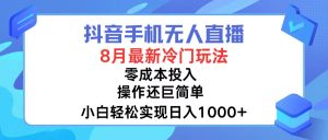 (12076期)抖音手机无人直播,8月全新冷门玩法,小白轻松实现日入1000+,操作巨…-聊项目