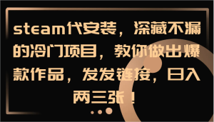 steam代安装,深藏不漏的冷门项目,教你做出爆款作品,发发链接,日入两三张!-聊项目