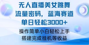 (12088期)快手无人直播美女跳舞,轻松日入3000+,流量密码,蓝海赛道,上手简单…-聊项目