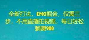 全新打法,EMO掘金,仅需三步,不用直播拍视频,每日轻松躺赚980-聊项目