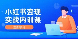(12154期)小红书变现实战内训课,0-1实现小红书-IP变现 底层逻辑/实战方法/训练结合-聊项目