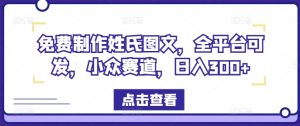 免费制作姓氏图文,全平台可发,小众赛道,日入300+-聊项目