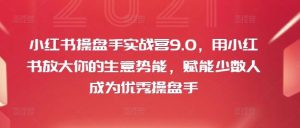 小红书操盘手实战营9.0,用小红书放大你的生意势能,赋能少数人成为优秀操盘手-聊项目