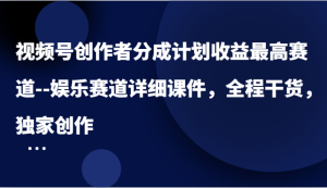 视频号创作者分成计划收益最高赛道–娱乐赛道详细课件,全程干货,独家创作-聊项目
