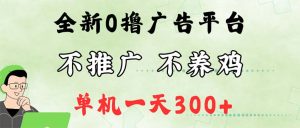 (12251期)最新广告0撸懒人平台,不推广单机都有300+,来捡钱,简单无脑稳定可批量-聊项目