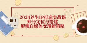 (12259期)2024养生IP打造实战课:账号定位与搭建,解锁自媒体变现新策略-聊项目