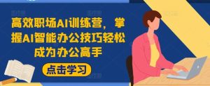 高效职场AI训练营,掌握AI智能办公技巧轻松成为办公高手,提升工作效率!-聊项目