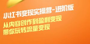 小红书变现实操营进阶版:从内容创作到盈利变现,带你玩转流量变现-聊项目