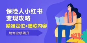 (12307期)保 险 人 小红书变现攻略,精准定位+爆款内容,助你业绩飙升-聊项目