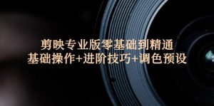 (12310期)剪映专业版零基础到精通:基础操作+进阶技巧+调色预设"-聊项目