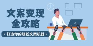 (12311期)文案变现全攻略:12个技巧深度剖析,打造你的赚钱文案机器-聊项目