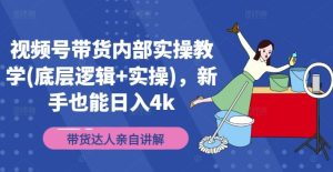 视频号带货内部实操教学(底层逻辑+实操),新手也能日入4k-聊项目