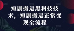 短剧搬运黑科技技术,短剧搬运正常变现全流程-聊项目