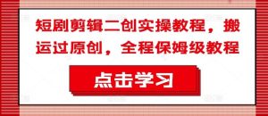 短剧剪辑二创实操教程,搬运过原创,全程保姆级教程-聊项目