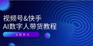 (12470期)视频号&快手-AI数字人带货教程:认知、技术、运营、拓展与资源变现-聊项目