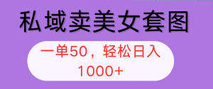 (12475期)私域卖美女套图,全网各个平台可做,一单50,轻松日入1000+-聊项目