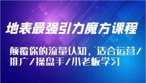 地表最强引力魔方课程,颠覆你的流量认知,适合运营/推广/操盘手/小老板学习-聊项目