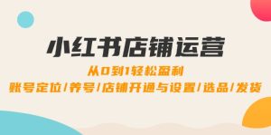 小红书店铺运营:0到1轻松盈利,账号定位/养号/店铺开通与设置/选品/发货-聊项目