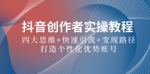 抖音创作者实操教程:四大思维+快速引流+变现路径,打造个性化优势账号-聊项目
