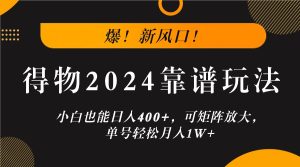 爆!新风口!小白也能日入400+,得物2024靠谱玩法,可矩阵放大,单号轻松月入1W+-聊项目