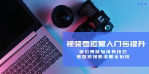 视频号运营入门与提升:定位策略与操作技巧,爆款短视频选题与拍摄-聊项目