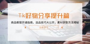 Tk好物分享提升篇:商品橱窗开通指南,选品技巧大公开,素材获取方法揭秘-聊项目