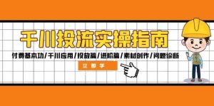 千川投流实操指南:付费基本功/千川应用/投放篇/进阶篇/素材创作/问题诊断-聊项目