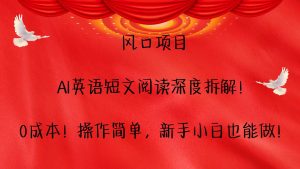 风口项目,AI英语短文阅读深度拆解!0成本!操作简单,新手小白也能做!-聊项目